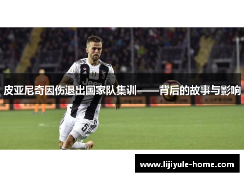 皮亚尼奇因伤退出国家队集训——背后的故事与影响