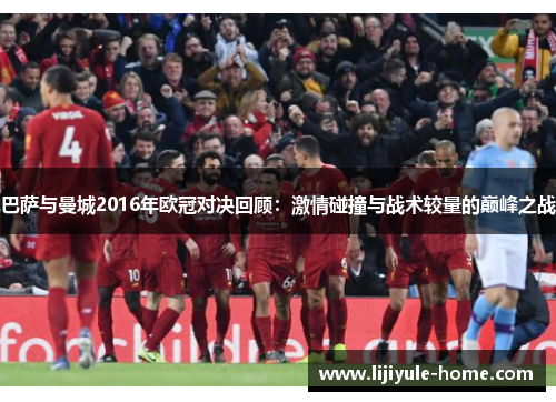 巴萨与曼城2016年欧冠对决回顾：激情碰撞与战术较量的巅峰之战